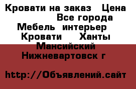 Кровати на заказ › Цена ­ 35 000 - Все города Мебель, интерьер » Кровати   . Ханты-Мансийский,Нижневартовск г.